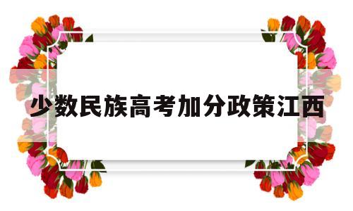 少数民族高考加分政策江西 江西省独生子女高考加分政策
