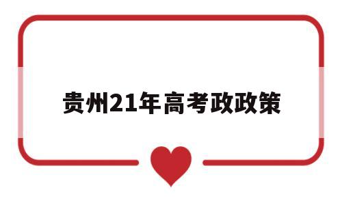 贵州21年高考政政策 2024年贵州省高考政策