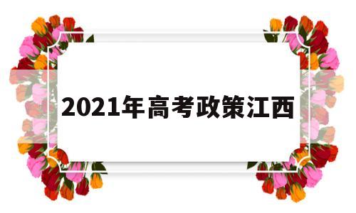 2021年高考政策江西 江西省2021年普通高考
