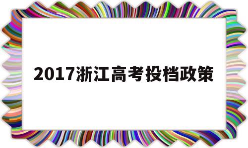 2017浙江高考投档政策的简单介绍