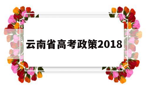 云南省高考政策2018 云南省高考政策改革方案2020