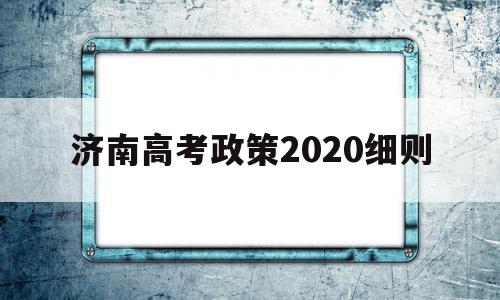 济南高考政策2020细则 2020年济南市有多少高考生