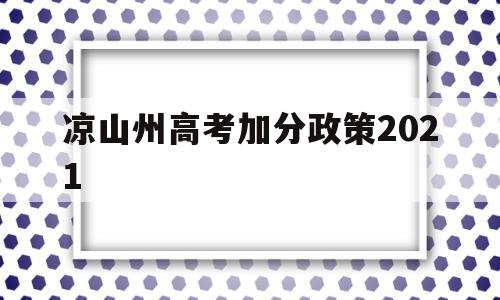 凉山州高考加分政策2021,凉山州高考加分政策是在上线的基础上加分吗