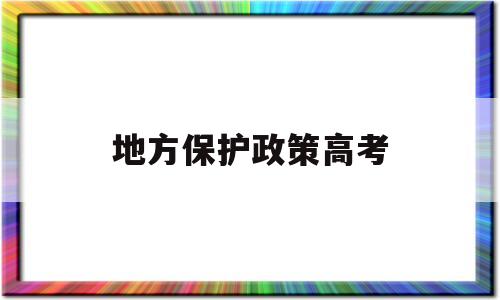 地方保护政策高考 高考地方保护政策什么意思