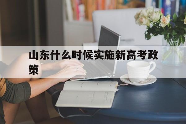 山东什么时候实施新高考政策,山东省高考新政策出台2020年