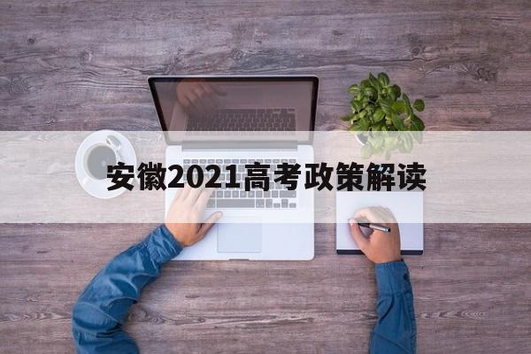 安徽2021高考政策解读 安徽高考新政策出台2021年