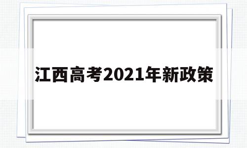 江西高考2021年新政策,江西高考改革新方案2021高考是什么政策