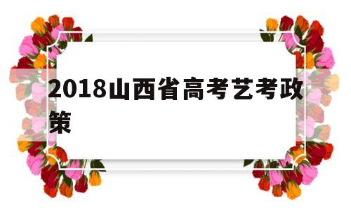 2018山西省高考艺考政策 山西省2020年艺考生分数线