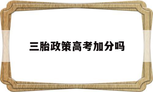 三胎政策高考加分吗,2021年高考三胎加分政策