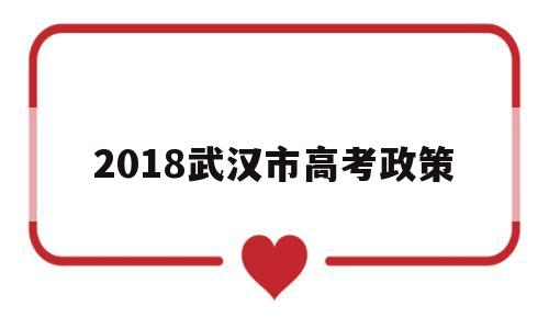 关于2018武汉市高考政策的信息