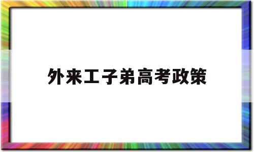 外来工子弟高考政策,外来工子女高考有什么要求