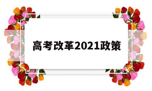 高考改革2021政策 高考政策改革方案2021