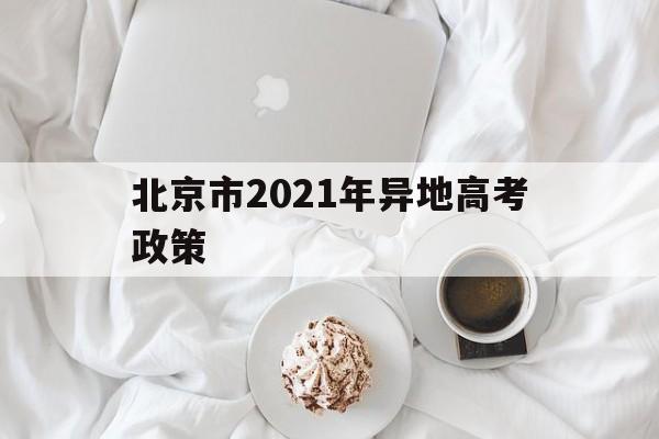 北京市2021年异地高考政策 2021北京高考政策改革方案2020