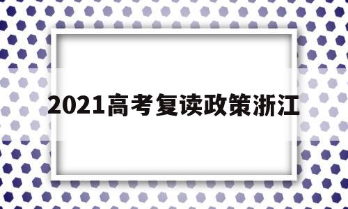 2021高考复读政策浙江,2021届浙江考生复读政策