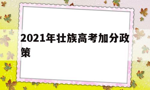 2021年壮族高考加分政策 广东壮族高考加分政策2021