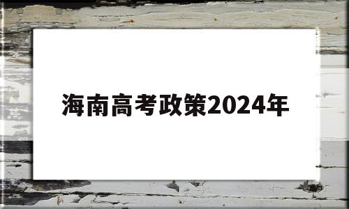 海南高考政策2024年 2021年海南省高考政策