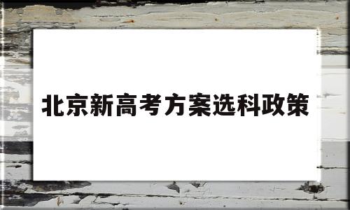 北京新高考方案选科政策 2020北京高校选科要求