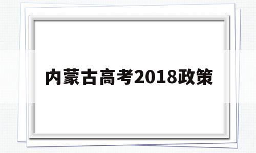 内蒙古高考2018政策 内蒙古高考新政策出台2020年