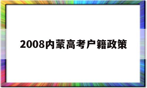 包含2008内蒙高考户籍政策的词条