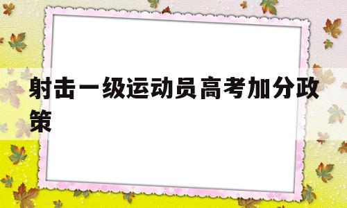 射击一级运动员高考加分政策,射箭国家二级运动员 高考加分