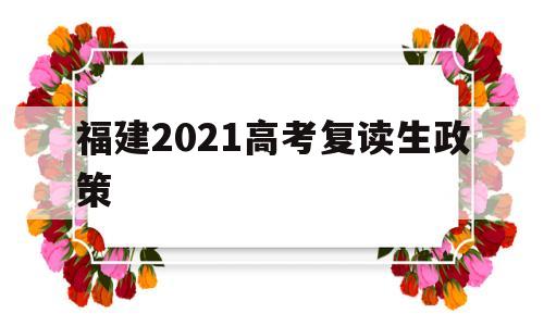 福建2021高考复读生政策 2021福建高考复读政策有变化吗