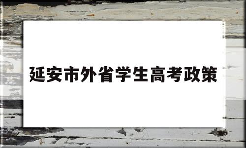 延安市外省学生高考政策,外省籍学生在云南高考政策