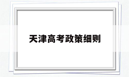 天津高考政策细则 天津市高考政策出台