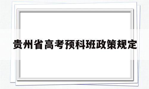 贵州省高考预科班政策规定,贵州民族大学预科班报考条件