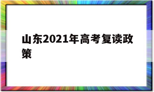 山东2021年高考复读政策 2021年山东高考复读生政策