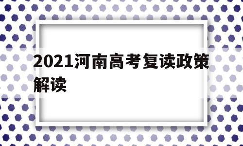 2021河南高考复读政策解读,2021年河南高考复读政策变化解读