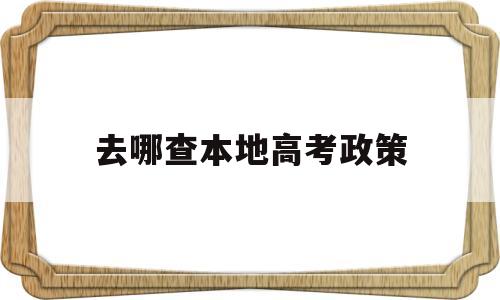 去哪查本地高考政策,哪些省份可以查高考录取