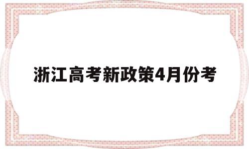 浙江高考新政策4月份考的简单介绍