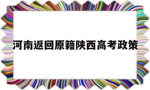 河南返回原籍陕西高考政策 陕西2020高考要不要回原籍地