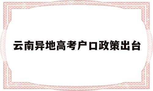 云南异地高考户口政策出台 云南省高考外地户口考试政策