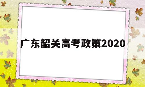 广东韶关高考政策2020 2020年韶关高考清华北大