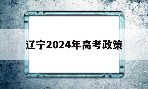 辽宁2024年高考政策,2020年辽宁异地高考政策