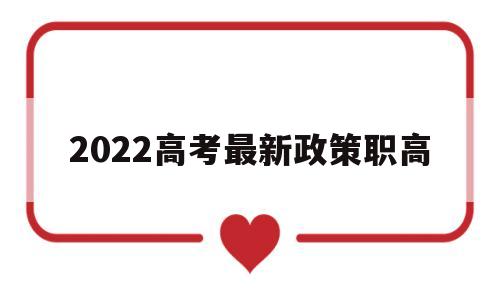 2022高考最新政策职高,2022国家对职高的最新政策