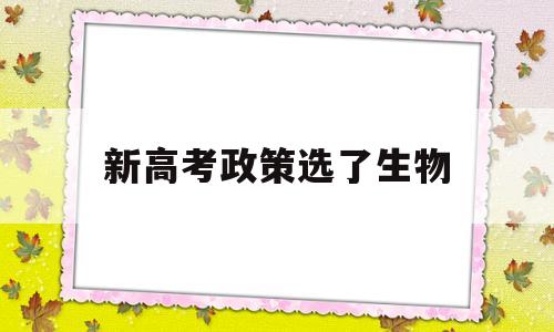 新高考政策选了生物 新高考选考生物需谨慎