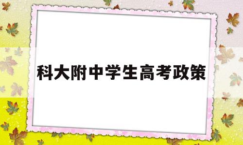 科大附中学生高考政策 报考科大附中需要什么条件