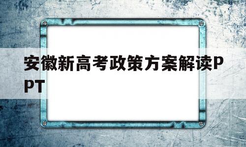 关于安徽新高考政策方案解读PPT的信息