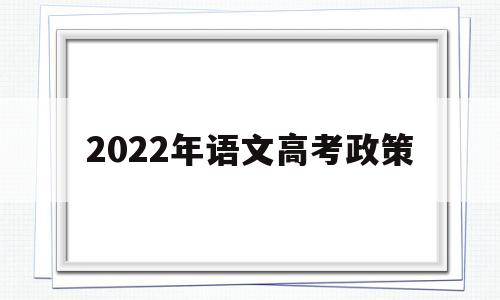 2022年语文高考政策 2022年高考语文默写范围