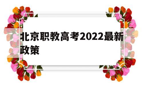 关于北京职教高考2022最新政策的信息