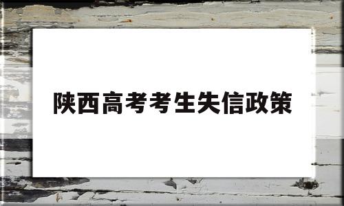 陕西高考考生失信政策 陕西高考移民最新处理政策