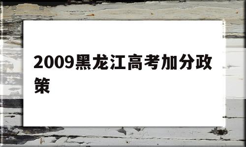 关于2009黑龙江高考加分政策的信息