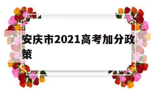 安庆市2021高考加分政策,安徽农村户口高考加分政策2021