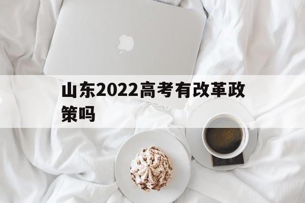 山东2022高考有改革政策吗 山东2022年高考改革最新方案正式版