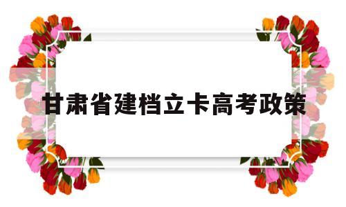 甘肃省建档立卡高考政策 甘肃建档立卡户学生高考政策