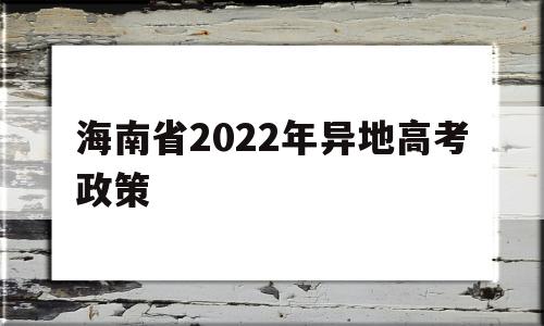 海南省2022年异地高考政策 2020年海南异地高考最新政策解读及报名条件