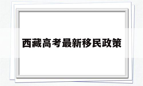 西藏高考最新移民政策 西藏高考2021移民新政策