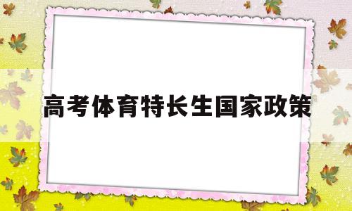 高考体育特长生国家政策,关于体育特长生的发展政策